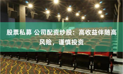 股票私募 公司配资炒股：高收益伴随高风险，谨慎投资