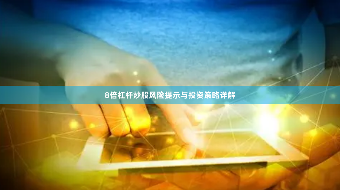 8倍杠杆炒股风险提示与投资策略详解