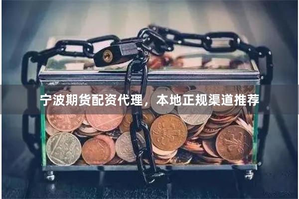 宁波期货配资代理，本地正规渠道推荐