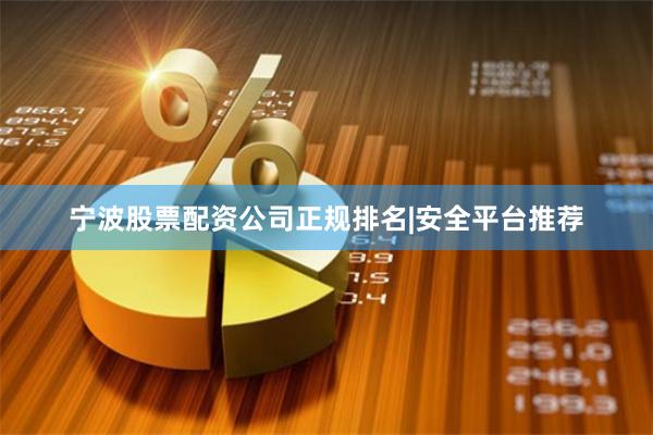 宁波股票配资公司正规排名|安全平台推荐