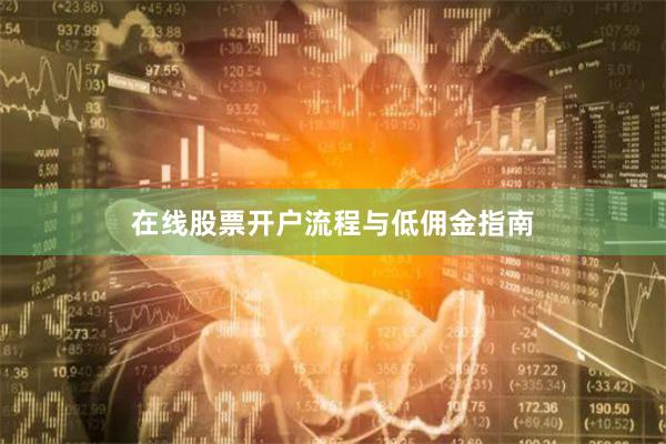 在线股票开户流程与低佣金指南