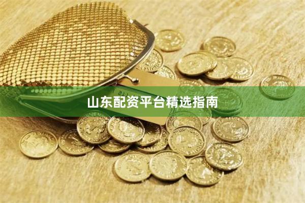 山东配资平台精选指南