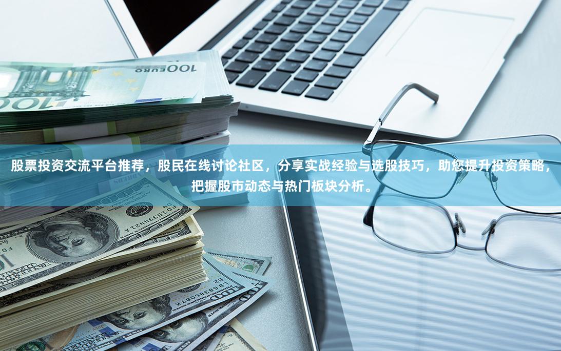股票投资交流平台推荐，股民在线讨论社区，分享实战经验与选股技巧，助您提升投资策略，把握股市动态与热门板块分析。