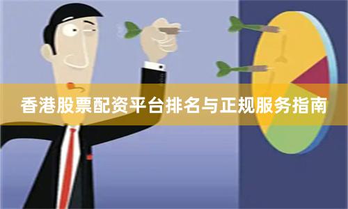 香港股票配资平台排名与正规服务指南