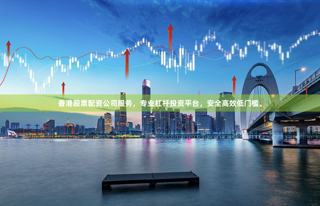 香港股票配资公司服务，专业杠杆投资平台，安全高效低门槛。