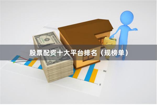 股票配资十大平台排名（规榜单）