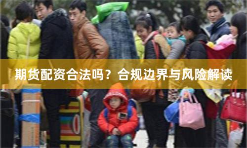 期货配资合法吗？合规边界与风险解读