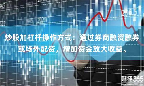 炒股加杠杆操作方式：通过券商融资融券或场外配资，增加资金放大收益。