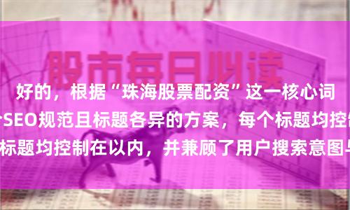好的，根据“珠海股票配资”这一核心词，为您构思了符合SEO规范且标题各异的方案，每个标题均控制在以内，并兼顾了用户搜索意图与关键词布局。